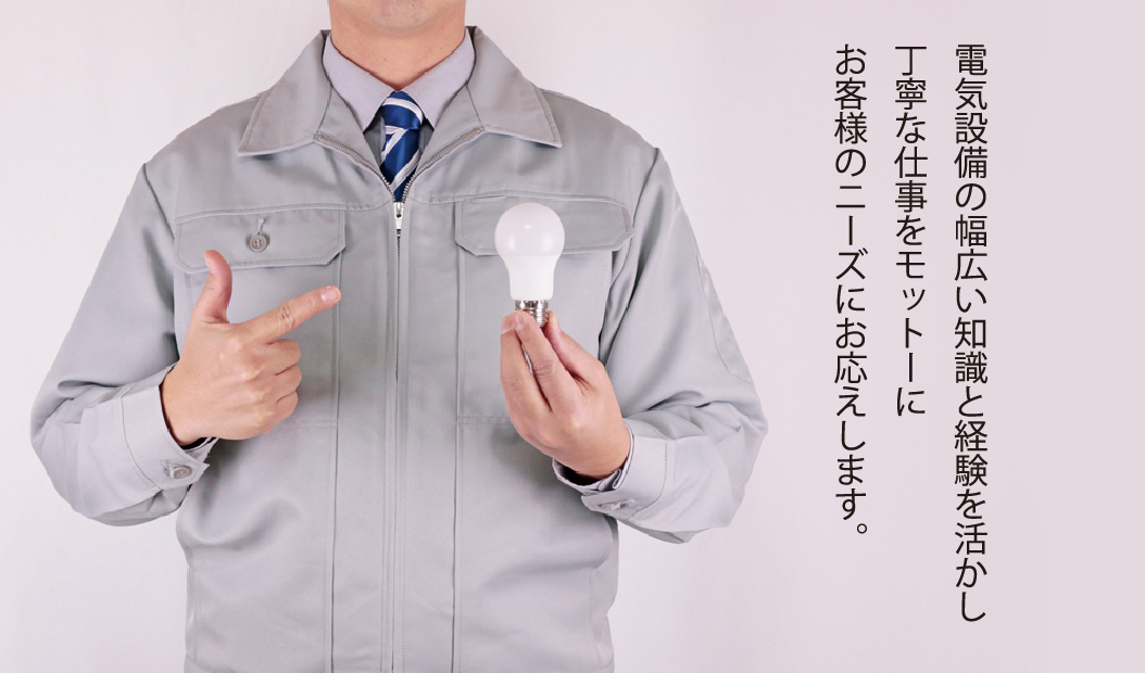 電気設備の幅広い知識と経験を活かし丁寧な仕事をモットーにお客様のニーズにお応えします。
